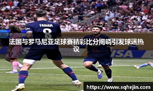 法国与罗马尼亚足球赛精彩比分揭晓引发球迷热议